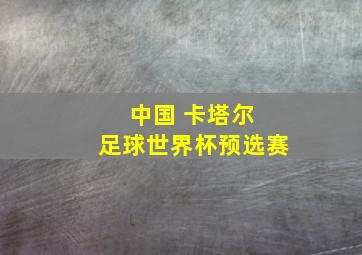 中国 卡塔尔 足球世界杯预选赛